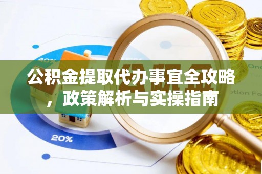 枣强公积金提取代办事宜全攻略，政策解析与实操指南
