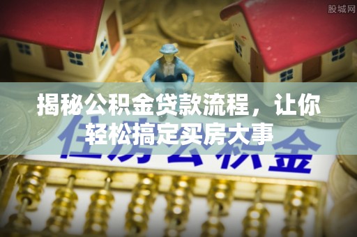 枣强揭秘公积金贷款流程，让你轻松搞定买房大事