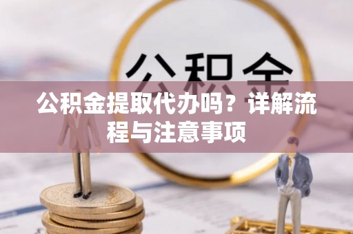 枣强公积金提取代办吗？详解流程与注意事项