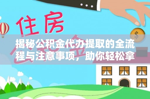 枣强揭秘公积金代办提取的全流程与注意事项，助你轻松拿回属于自己的钱