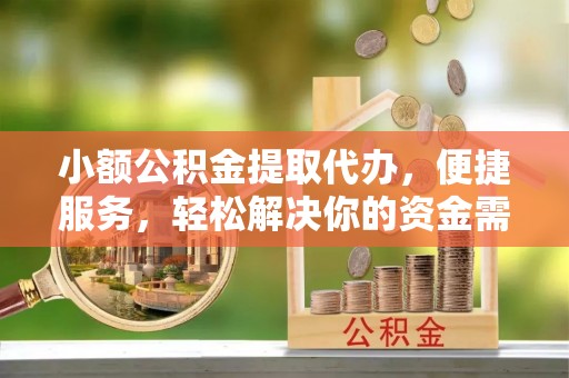 枣强小额公积金提取代办，便捷服务，轻松解决你的资金需求
