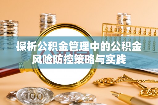 枣强探析公积金管理中的公积金风险防控策略与实践