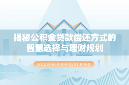 枣强揭秘公积金贷款偿还方式的智慧选择与理财规划