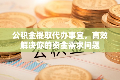 枣强公积金提取代办事宜，高效解决你的资金需求问题