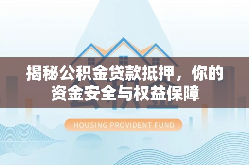 枣强揭秘公积金贷款抵押，你的资金安全与权益保障