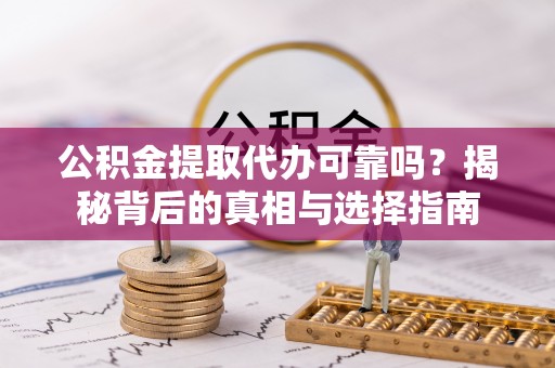 枣强公积金提取代办可靠吗？揭秘背后的真相与选择指南