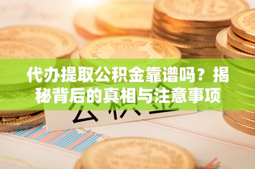 枣强代办提取公积金靠谱吗？揭秘背后的真相与注意事项