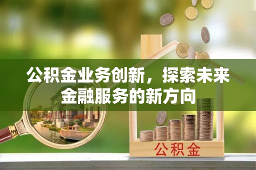 枣强公积金业务创新，探索未来金融服务的新方向