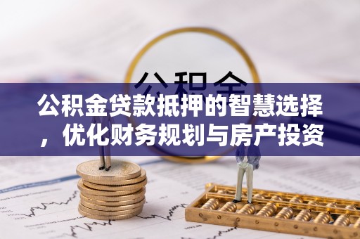 枣强公积金贷款抵押的智慧选择，优化财务规划与房产投资