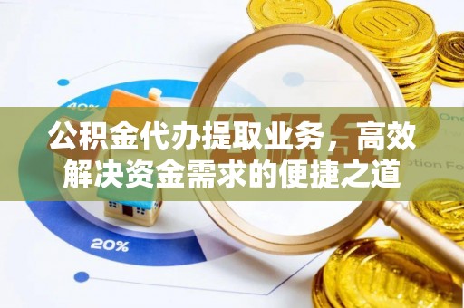 枣强公积金代办提取业务，高效解决资金需求的便捷之道