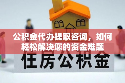 枣强公积金代办提取咨询，如何轻松解决您的资金难题