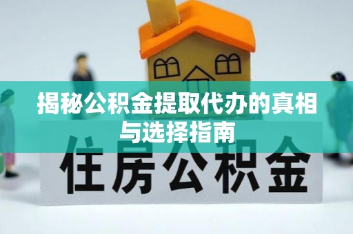 枣强揭秘公积金提取代办的真相与选择指南
