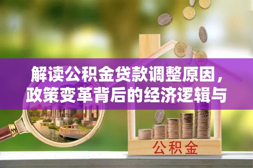 枣强解读公积金贷款调整原因，政策变革背后的经济逻辑与民生影响